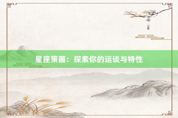 星座策画：探索你的运谈与特性