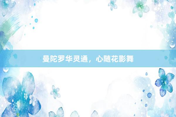 曼陀罗华灵通，心随花影舞