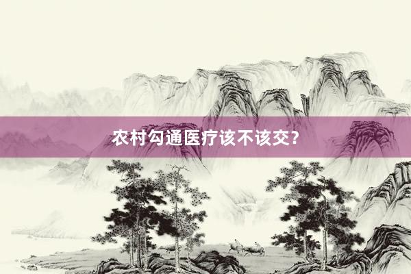 农村勾通医疗该不该交？